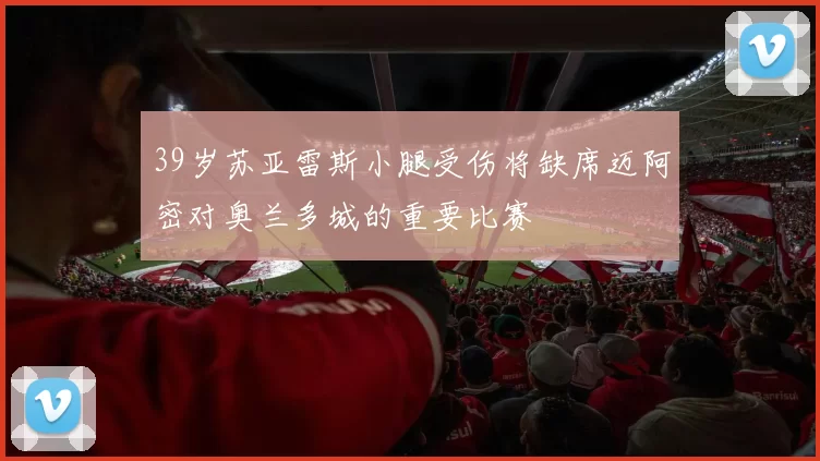 39岁苏亚雷斯小腿受伤将缺席迈阿密对奥兰多城的重要比赛