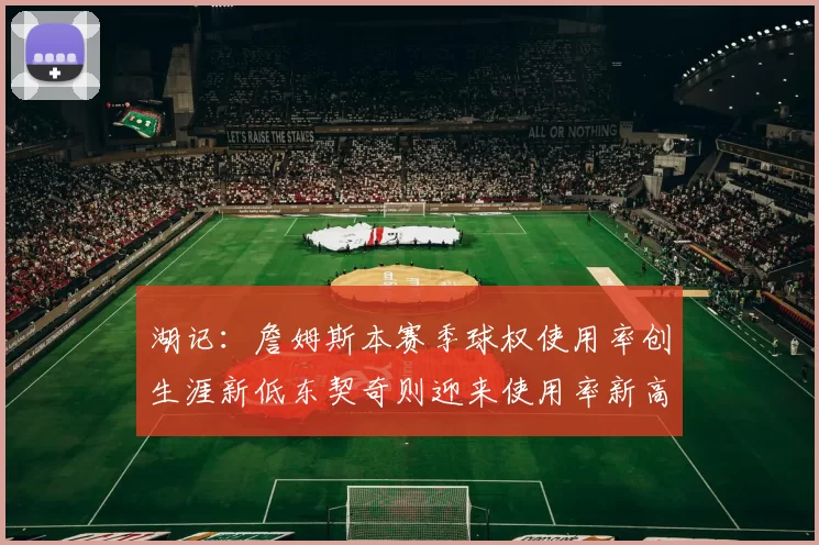 湖记：詹姆斯本赛季球权使用率创生涯新低东契奇则迎来使用率新高