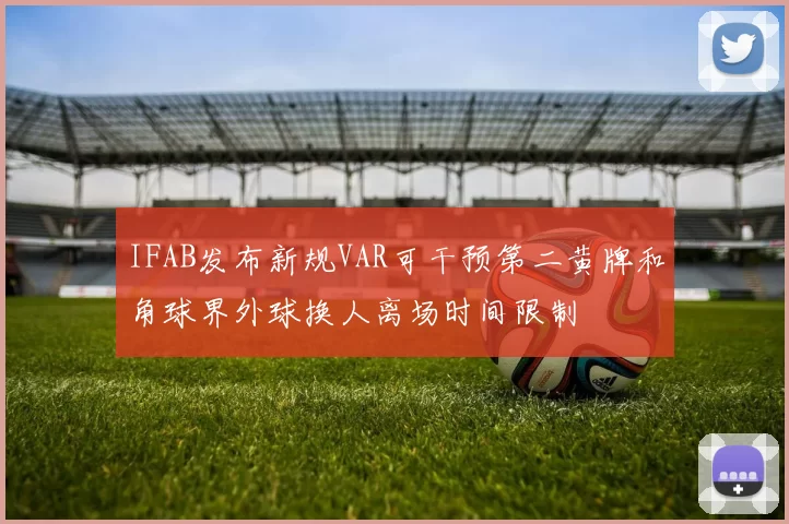 IFAB发布新规VAR可干预第二黄牌和角球界外球换人离场时间限制