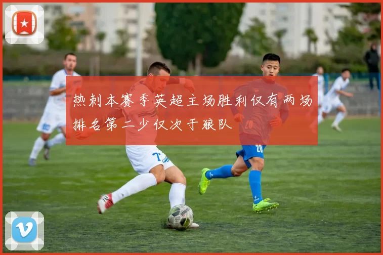 热刺本赛季英超主场胜利仅有两场排名第二少仅次于狼队