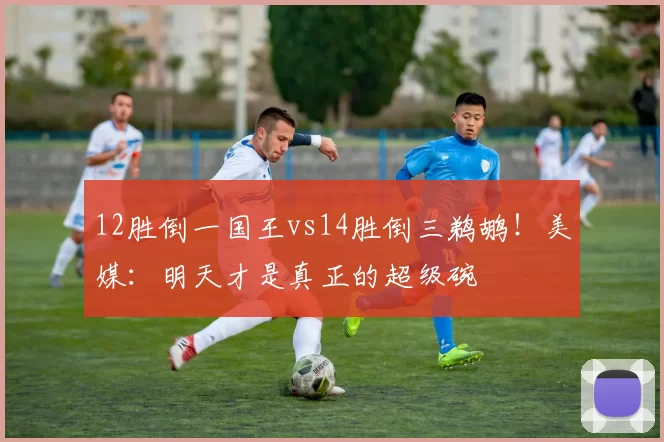12胜倒一国王vs14胜倒三鹈鹕！美媒：明天才是真正的超级碗
