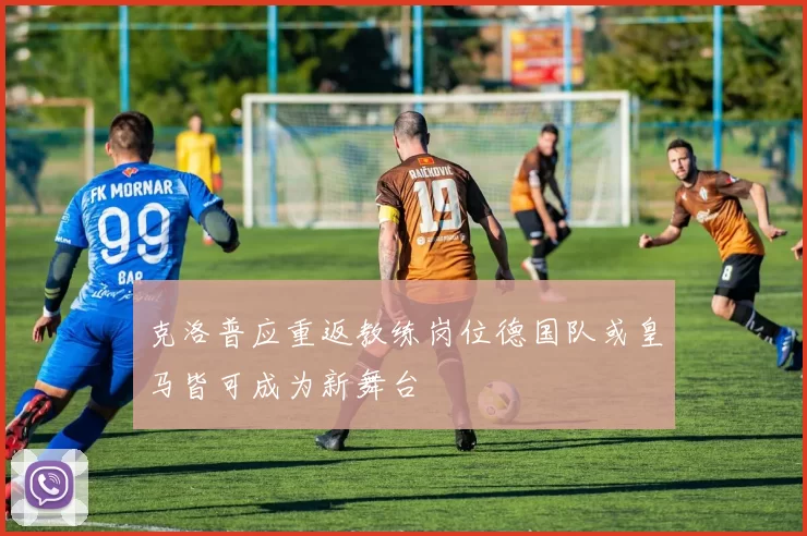 克洛普应重返教练岗位德国队或皇马皆可成为新舞台