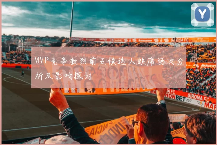 MVP竞争激烈前五候选人缺席场次分析及影响探讨