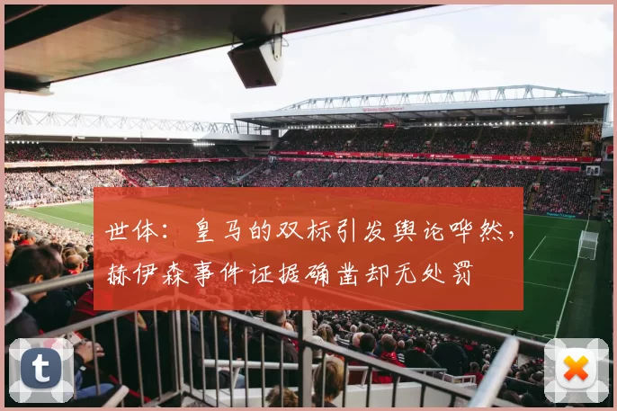 世体：皇马的双标引发舆论哗然，赫伊森事件证据确凿却无处罚