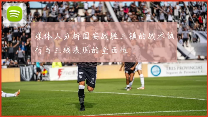 媒体人分析国安战胜三镇的战术执行与三线表现的全面性