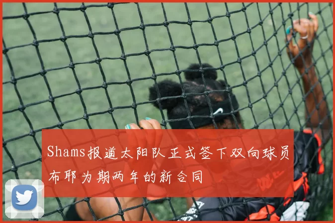 Shams报道太阳队正式签下双向球员布耶为期两年的新合同